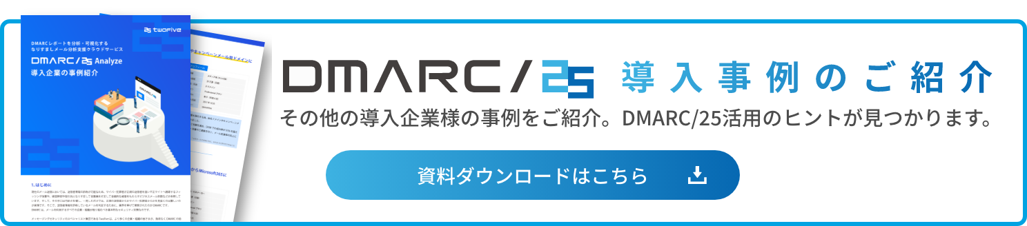 DMARC/25 導入事例のご紹介 その他の導入企業様の事例をご紹介。DMARC/25活用のヒントが見つかります。 資料ダウンロードはこちら