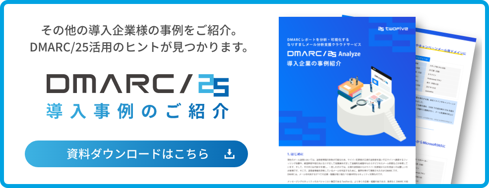 DMARC/25 導入事例のご紹介 その他の導入企業様の事例をご紹介。DMARC/25活用のヒントが見つかります。 資料ダウンロードはこちら