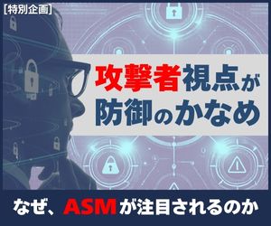 【特別企画】なぜ今「ASM」が注目されるのか - 攻撃者視点こそ防御のかなめ